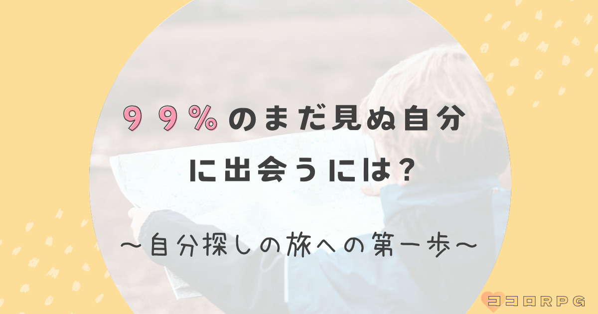 99%のまだ見ぬ自分に出会うには？～自分探しの旅への第一歩～